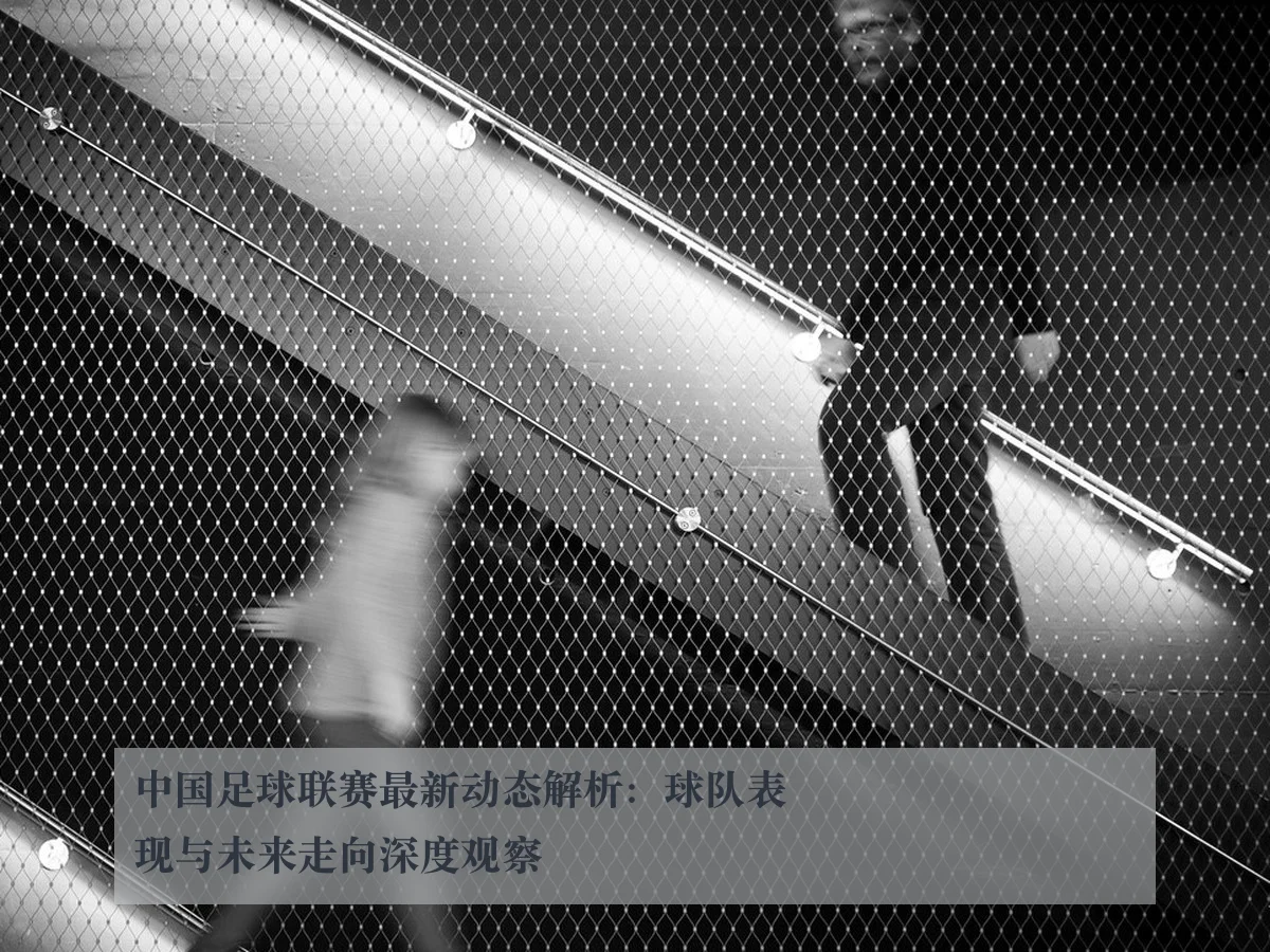 中国足球联赛最新动态解析:球队表现与未来走向深度观察